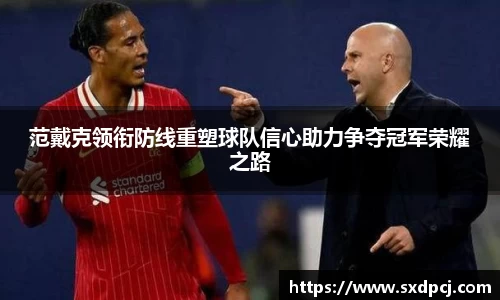 范戴克领衔防线重塑球队信心助力争夺冠军荣耀之路