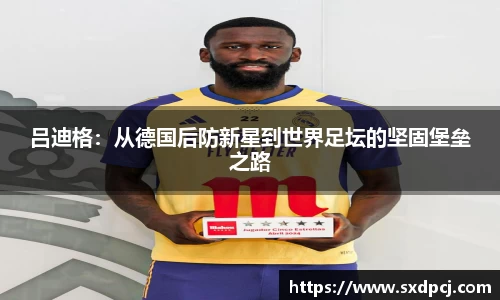 吕迪格：从德国后防新星到世界足坛的坚固堡垒之路