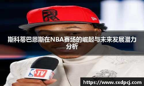 斯科蒂巴恩斯在NBA赛场的崛起与未来发展潜力分析