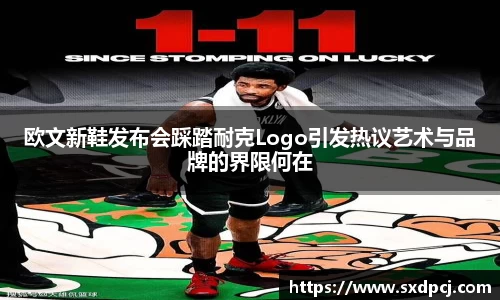 欧文新鞋发布会踩踏耐克Logo引发热议艺术与品牌的界限何在