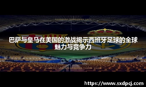 巴萨与皇马在美国的激战揭示西班牙足球的全球魅力与竞争力